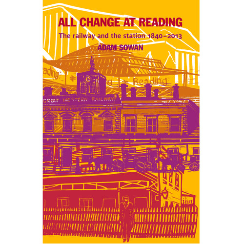 All Change at Reading: The Railway and The Station, 1840 – 2013 by Adam Sowan