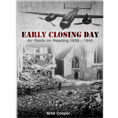 Early Closing Day: Air Raids on Reading 1939 - 1945 by Mike Cooper, Anniversary Edition